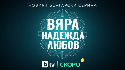 &bdquo;Вяра, Надежда, Любов&ldquo;: Новият сериал на bTV тръгва тази пролет